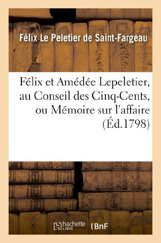 Cover for Le Peletier-f · Felix et Amedee Lepeletier, Au Conseil Des Cinq-cents, Ou Memoire Sur L'affaire De S. Lepeletier (Paperback Book) [French edition] (2013)