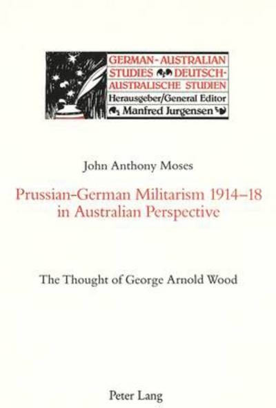 Cover for John A. Moses · Prussian-German Militarism 1914-18 in Australian Perspective: Thought of George Arnold Wood - German-Australian Studies / Deutsch-Australische Studien (Paperback Book) (1991)