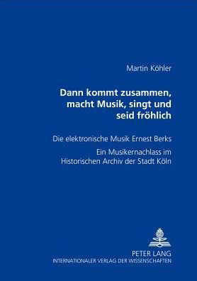 Cover for Kohler Martin Kohler · Ã‚Â«Dann kommt zusammen, macht Musik, singt und seid froehlichÃ‚Â»: Die elektronische Musik Ernest Berks- Ein Musikernachlass im Historischen Archiv der Stadt Koeln (Paperback Book) (2006)