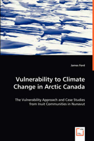 Cover for James Ford · Vulnerability to Climate Change in Arctic Canada: the Vulnerability Approach and Case Studies from Inuit Communities in Nunavut (Paperback Book) (2008)