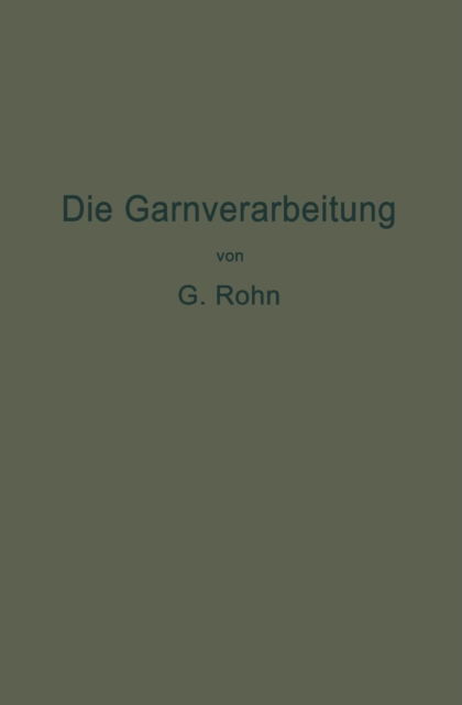 Cover for G Rohn · Die Garnverarbeitung: Die Fadenverbindungen, Ihre Entwickelung Und Herstellung Fur Die Erzeugung Der Textilen Waren (Paperback Bog) [Softcover Reprint of the Original 1st 1917 edition] (1917)