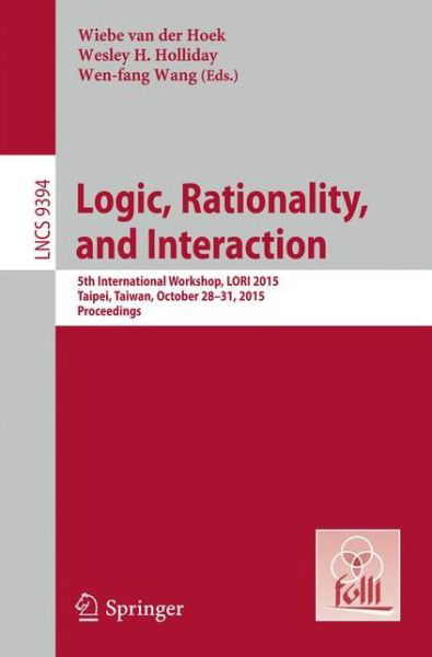 Cover for Wiebe Van Der Hoek · Logic, Rationality, and Interaction: 5th International Workshop, LORI 2015, Taipei, Taiwan, October 28-30, 2015. Proceedings - Theoretical Computer Science and General Issues (Paperback Book) [2015 edition] (2015)