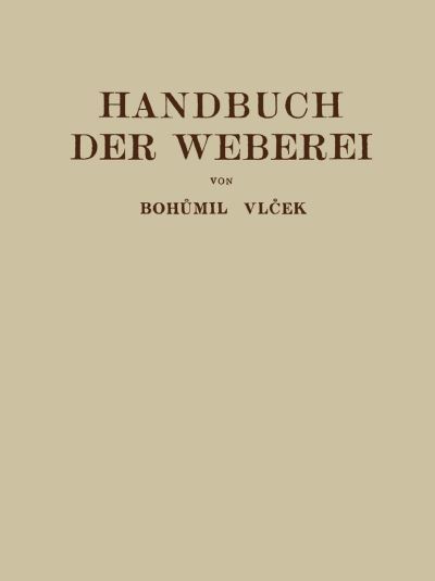 Cover for Bohumil Vlecek · Handbuch Der Weberei: Unter Besonderer Berucksichtigung Des Aufbaues Und Der Arbeitsweise Der Webstuhle (Paperback Book) [Softcover Reprint of the Original 1st 1933 edition] (1933)