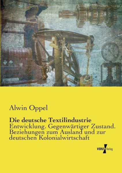 Cover for Alwin Oppel · Die deutsche Textilindustrie: Entwicklung. Gegenwartiger Zustand. Beziehungen zum Ausland und zur deutschen Kolonialwirtschaft (Pocketbok) [German edition] (2014)