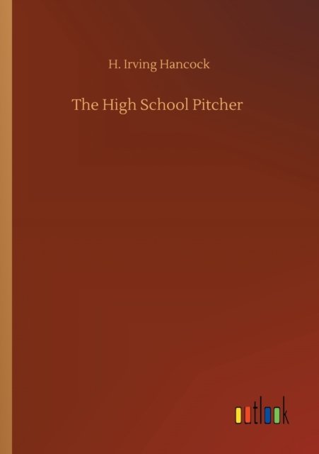 The High School Pitcher - H Irving Hancock - Books - Outlook Verlag - 9783752306606 - July 17, 2020