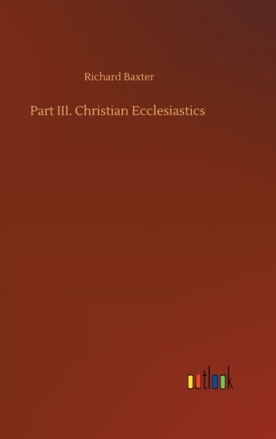 Cover for Richard Baxter · Part III. Christian Ecclesiastics (Hardcover Book) (2020)