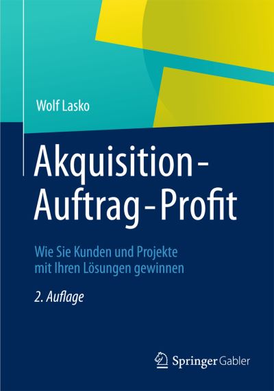 Akquisition - Auftrag - Profit: Wie Sie Kunden und Projekte mit Ihren Losungen gewinnen - Wolf Lasko - Books - Gabler Verlag - 9783834943606 - October 9, 2012