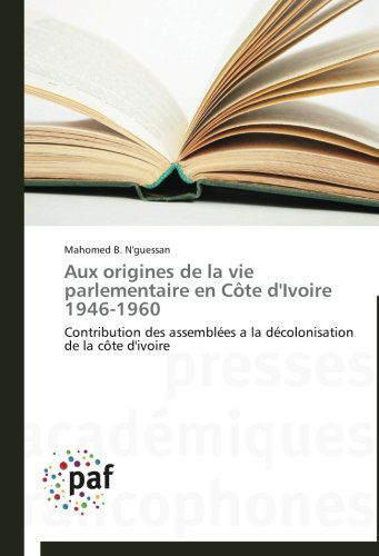 Cover for Mahomed B. N'guessan · Aux Origines De La Vie Parlementaire en Côte D'ivoire 1946-1960: Contribution Des Assemblées a La Décolonisation De La Côte D'ivoire (Paperback Book) [French edition] (2018)