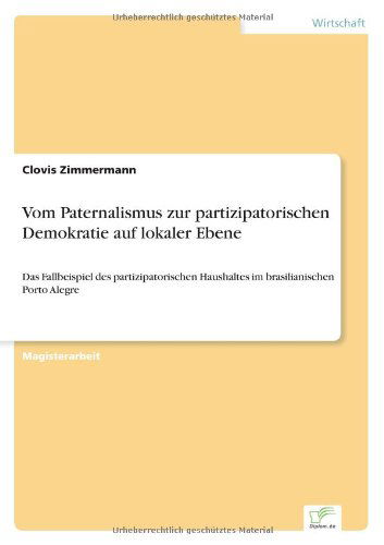 Cover for Clovis Zimmermann · Vom Paternalismus Zur Partizipatorischen Demokratie Auf Lokaler Ebene: Das Fallbeispiel Des Partizipatorischen Haushaltes Im Brasilianischen Porto Alegre (Paperback Book) [German edition] (2000)