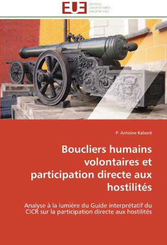 Cover for P. Antoine Kaboré · Boucliers Humains Volontaires et Participation Directe Aux Hostilités: Analyse À La Lumière Du Guide Interprétatif Du Cicr Sur La Participation Directe Aux Hostilités (Paperback Book) [French edition] (2018)