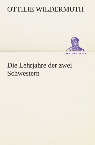 Cover for Ottilie Wildermuth · Die Lehrjahre Der Zwei Schwestern (Tredition Classics) (German Edition) (Paperback Book) [German edition] (2012)