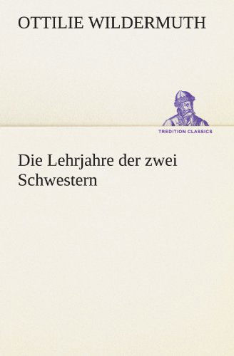 Die Lehrjahre Der Zwei Schwestern (Tredition Classics) (German Edition) - Ottilie Wildermuth - Livros - tredition - 9783842412606 - 8 de maio de 2012