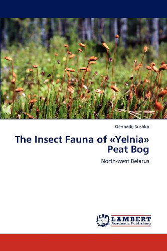 Cover for Gennadij Sushko · The Insect Fauna of «yelnia» Peat Bog: North-west Belarus (Pocketbok) (2012)