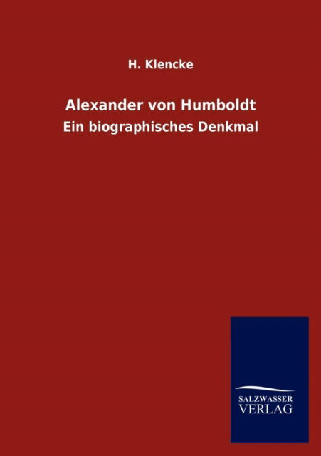 Alexander von Humboldt - H Klencke - Kirjat - Salzwasser-Verlag Gmbh - 9783846005606 - keskiviikko 21. marraskuuta 2012