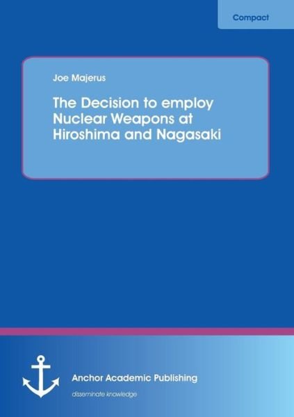 Cover for Joe Majerus · The Decision to Employ Nuclear Weapons at Hiroshima and Nagasaki (Pocketbok) (2013)