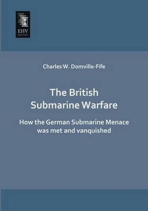 Cover for Charles W. Domville-fife · The British Submarine Warfare: How the German Submarine Menace Was Met and Vanquished (Paperback Book) (2013)