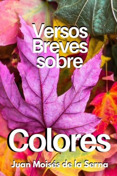 Versos Breves Sobre Colores - Juan Moisés de la Serna - Books - Amazon Digital Services LLC - KDP Print  - 9788835433606 - December 31, 2021