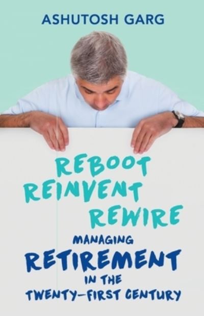 Cover for Ashutosh Garg · Reboot Reinvent Rewire: Managing Retirement in the Twenty-First Century (Paperback Book) (2015)