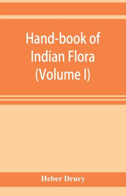 Cover for Heber Drury · Hand-book of Indian flora; being a guide to all the flowering plants hitherto described as indigenous to the continent of India (Volume I) (Pocketbok) (2019)