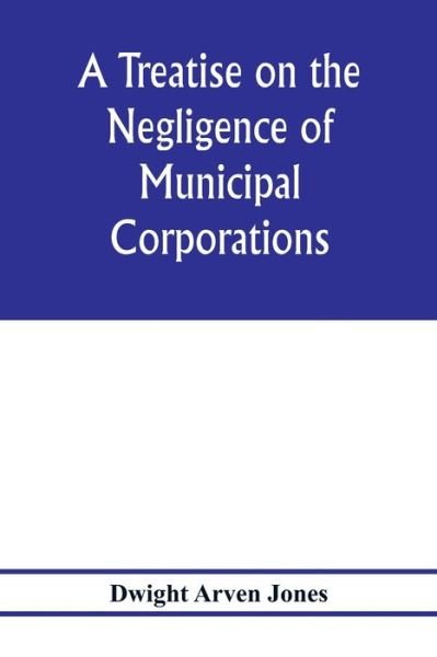 Cover for Dwight Arven Jones · A treatise on the negligence of municipal corporations (Paperback Bog) (2020)
