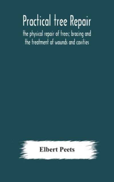 Cover for Elbert Peets · Practical tree repair; the physical repair of trees; bracing and the treatment of wounds and cavities (Hardcover Book) (2020)