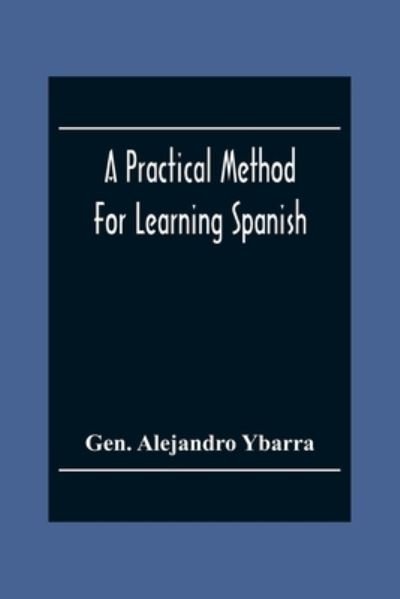 Cover for Gen Alejandro Ybarra · A Practical Method For Learning Spanish; In Accordance With Ybarra'S System Of Teaching Modern Languages (Pocketbok) (2020)