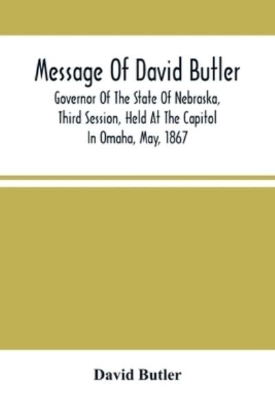 Cover for David Butler · Message Of David Butler; Governor Of The State Of Nebraska, Third Session, Held At The Capitol In Omaha, May, 1867 (Pocketbok) (2021)