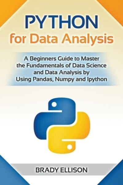 Cover for Brady Ellison · Python for Data Analysis: A Beginners Guide to Master the Fundamentals of Data Science and Data Analysis by Using Pandas, Numpy and Ipython (Paperback Book) (2021)