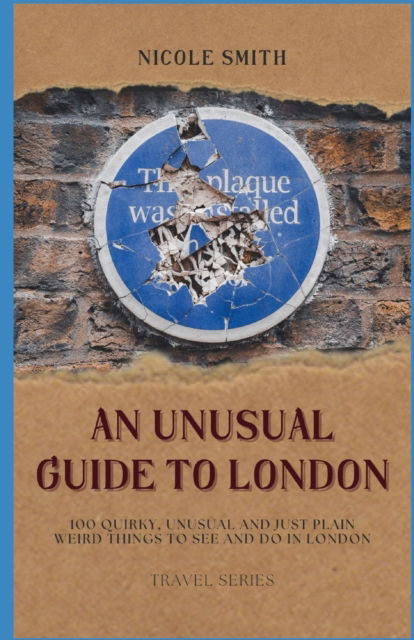 Cover for Nicole Smith · An Unusual Guide to London: 100 Quirky, Unusual and Just Plain Weird Things to see and do in London. (Pocketbok) (2023)