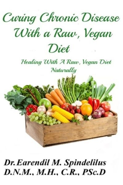 Cover for Earendil M Spindelilus · Curing Chronic Disease with a Raw, Vegan Diet (Paperback Bog) (2020)