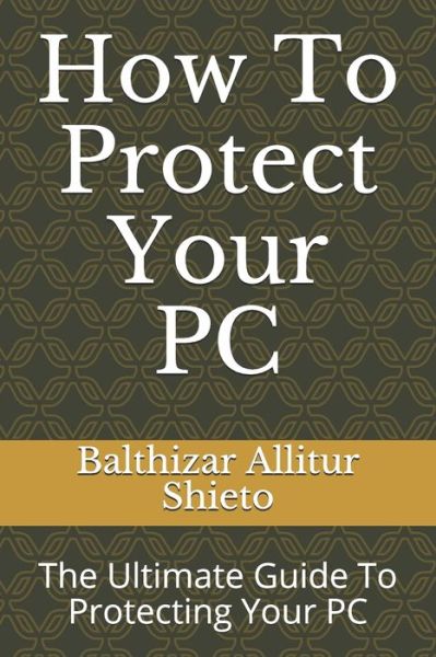 Cover for Balthizar Allitur Shieto · How To Protect Your PC (Paperback Book) (2020)