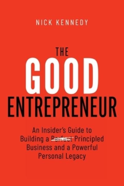 Cover for Nick Kennedy · The Good Entrepreneur: An Insider's Guide to Building a Principled Business and a Powerful Personal Legacy (Paperback Book) (2022)