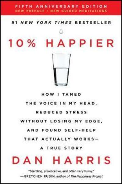 Cover for Dan Harris · 10% Happier Revised Edition: How I Tamed the Voice in My Head, Reduced Stress Without Losing My Edge, and Found Self-Help That Actually Works--A True Story (Paperback Book) (2019)