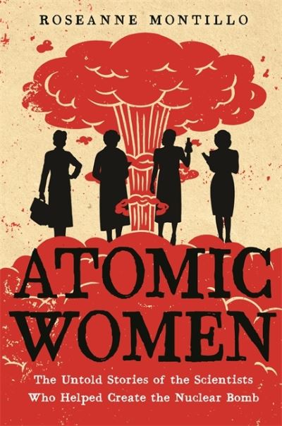 Cover for Roseanne Montillo · Atomic Women: The Untold Stories of the Scientists Who Helped Create the Nuclear Bomb (Paperback Book) (2021)