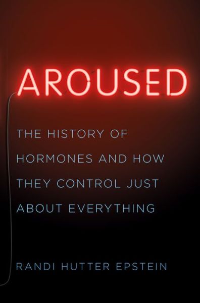 Cover for Randi Hutter Epstein · Aroused: The History of Hormones and How They Control Just About Everything (Hardcover Book) (2018)