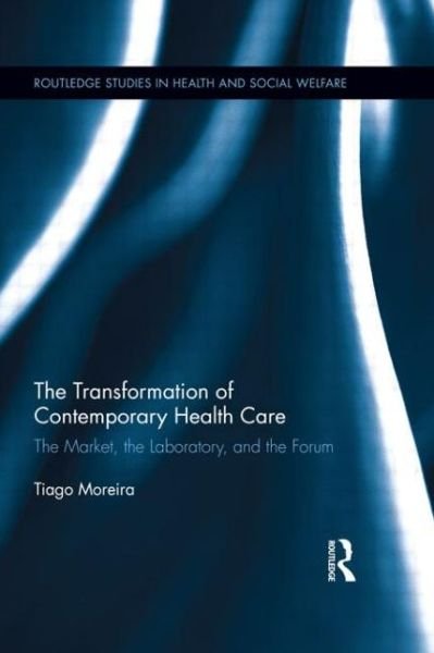 Cover for Tiago Moreira · The Transformation of Contemporary Health Care: The Market, the Laboratory, and the Forum - Routledge Studies in Health and Social Welfare (Paperback Bog) (2014)