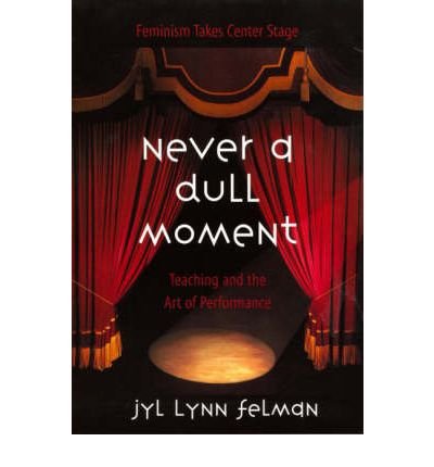 Never A Dull Moment: Teaching and the Art of Performance - Jyl Lynn Felman - Bøger - Taylor & Francis Ltd - 9780415926607 - 5. april 2001