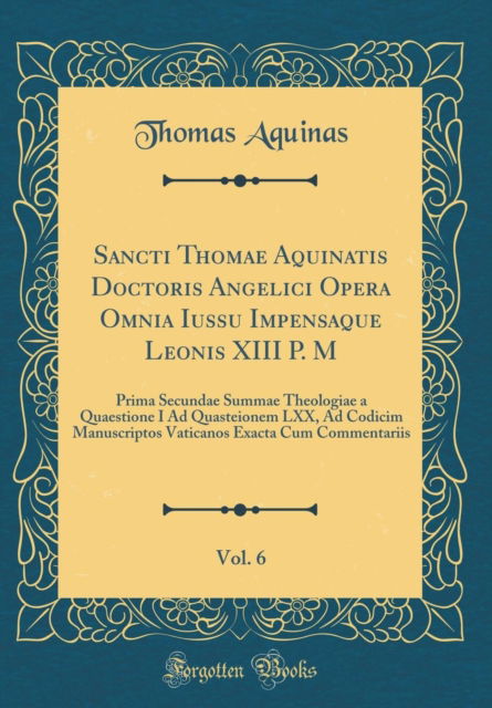 Cover for Thomas Aquinas · Sancti Thomae Aquinatis Doctoris Angelici Opera Omnia Iussu Impensaque Leonis XIII P. M, Vol. 6 : Prima Secundae Summae Theologiae a Quaestione I Ad Quasteionem LXX, Ad Codicim Manuscriptos Vaticanos (Hardcover Book) (2018)