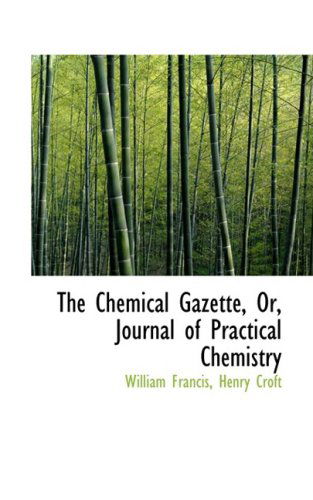 Cover for William Francis · The Chemical Gazette, Or, Journal of Practical Chemistry (Paperback Book) (2008)