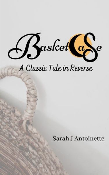 Cover for Sarah J Antoinette · Basketcase A Classic Tale in Reverse (Paperback Book) (2020)