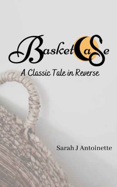 Basketcase A Classic Tale in Reverse - Sarah J Antoinette - Livros - Bowker Identifier Services - 9780578766607 - 3 de outubro de 2020
