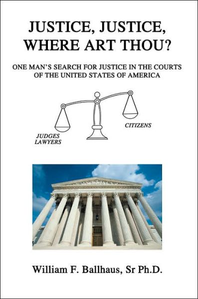 Cover for William F Ballhaus Sr Ph D · Justice, Justice, Where Art Thou?: One Man's Search for Justice in the Courts of the United States of America (Paperback Book) (2005)