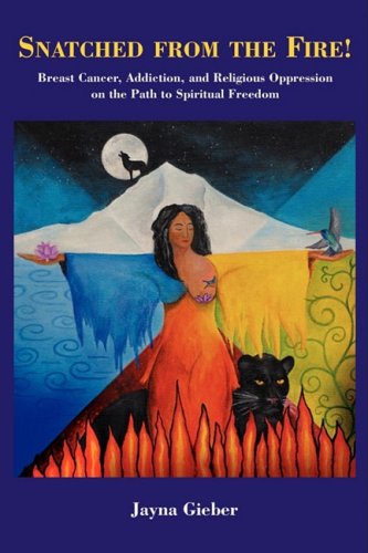 Cover for Jayna Gieber · Snatched from the Fire!: Breast Cancer, Addiction, and Religious Oppression on the Path to Spiritual Freedom (Paperback Book) (2008)