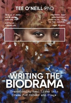 Writing the Biodrama: Transforming Real Lives into Drama for Screen and Stage - Tee O'Neill - Kirjat - Endeavor Literary Press - 9780648890607 - torstai 1. heinäkuuta 2021