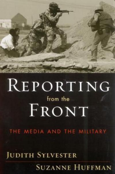 Reporting from the Front: The Media and the Military - Judith Sylvester - Books - Rowman & Littlefield - 9780742530607 - October 30, 2004
