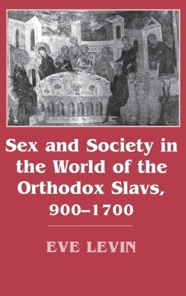 Cover for Eve Levin · Sex and Society in the World of the Orthodox Slavs 900–1700 (Gebundenes Buch) (1989)
