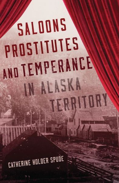 Cover for Catherine Holder Spude · Saloons, Prostitutes, and Temperance in Alaska Territory (Hardcover Book) (2015)