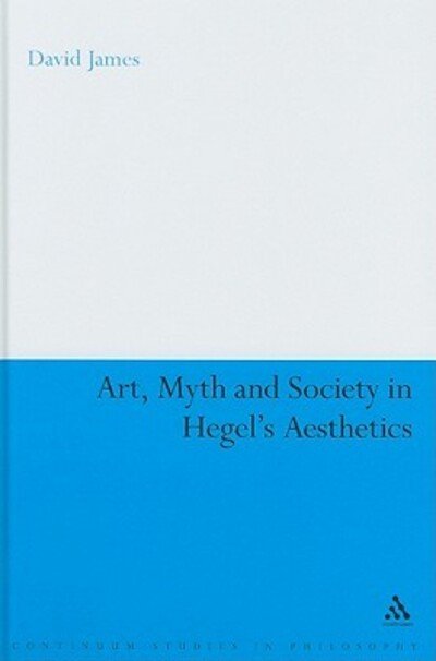 Cover for Dr David James · Art, Myth and Society in Hegel's Aesthetics - Continuum Studies in Philosophy (Innbunden bok) (2009)