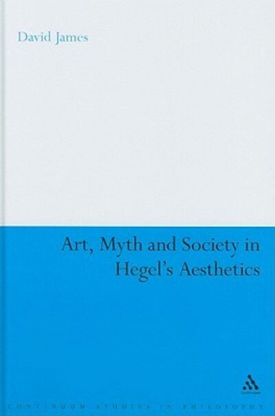 Cover for Dr David James · Art, Myth and Society in Hegel's Aesthetics - Continuum Studies in Philosophy (Hardcover bog) (2009)