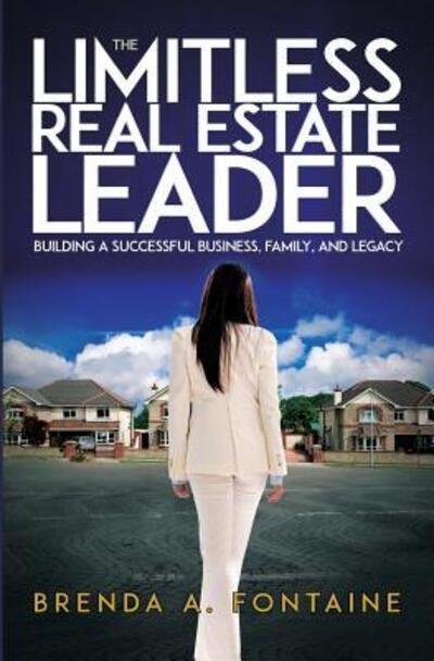 The Limitless Real Estate Leader : Building a Successful Business, Family, and Legacy - Brenda A. Fontaine - Libros - Matrix Real Estate LLC - 9780998287607 - 19 de diciembre de 2016